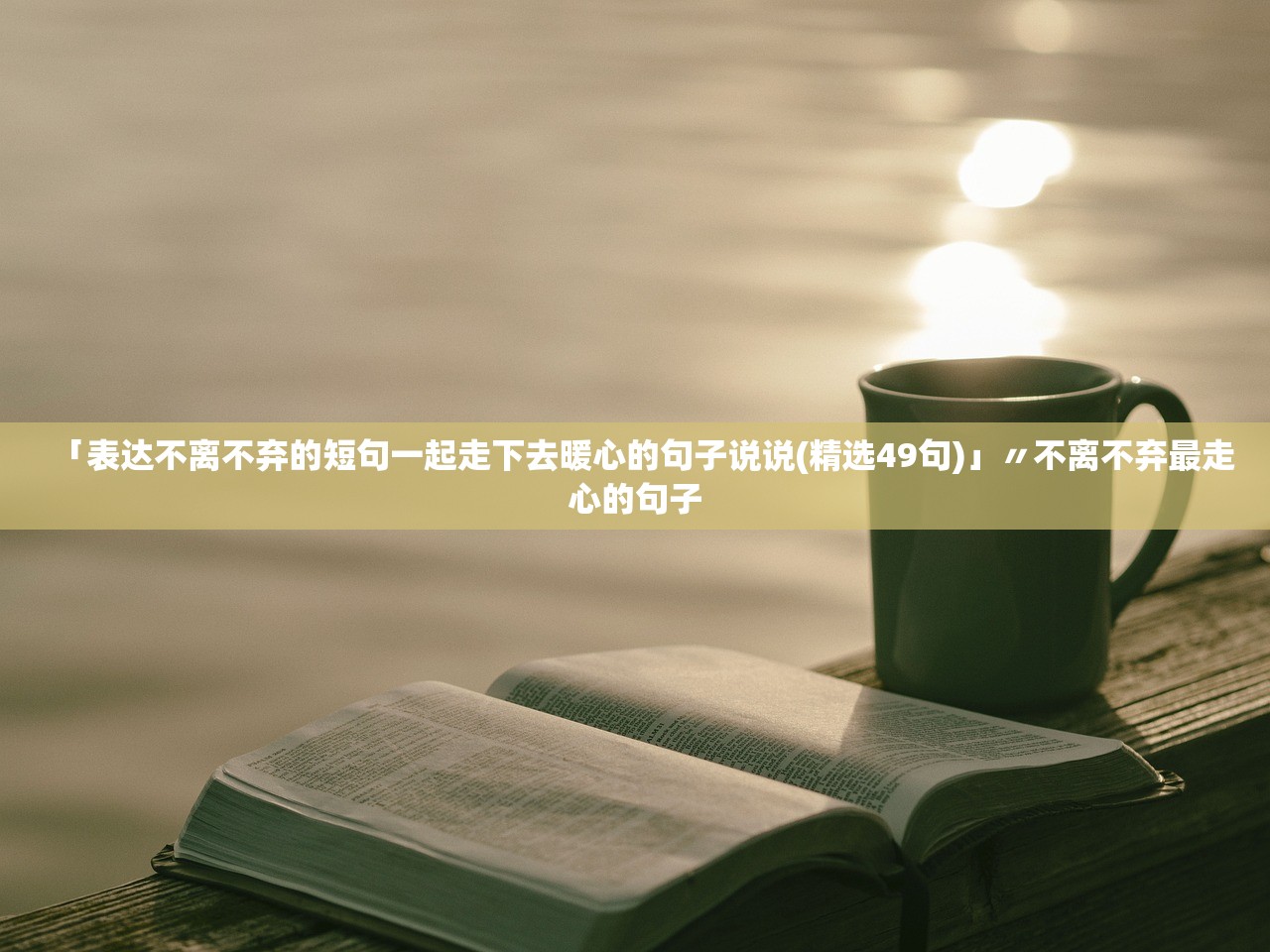 「表达不离不弃的短句一起走下去暖心的句子说说(精选49句)」〃不离不弃最走心的句子 「表达不离不弃的短句一起走下去暖心的句子说说(精选49句)」〃不离不弃最走心的句子