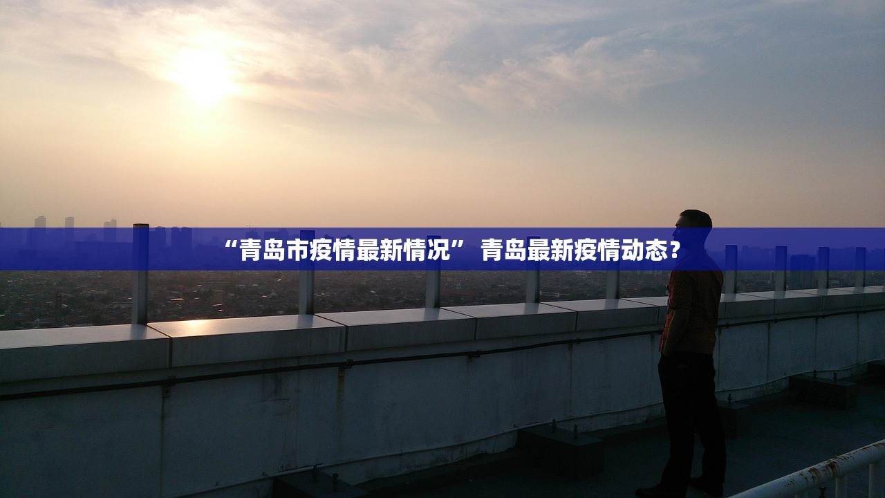 “青岛市疫情最新情况	” 青岛最新疫情动态？
