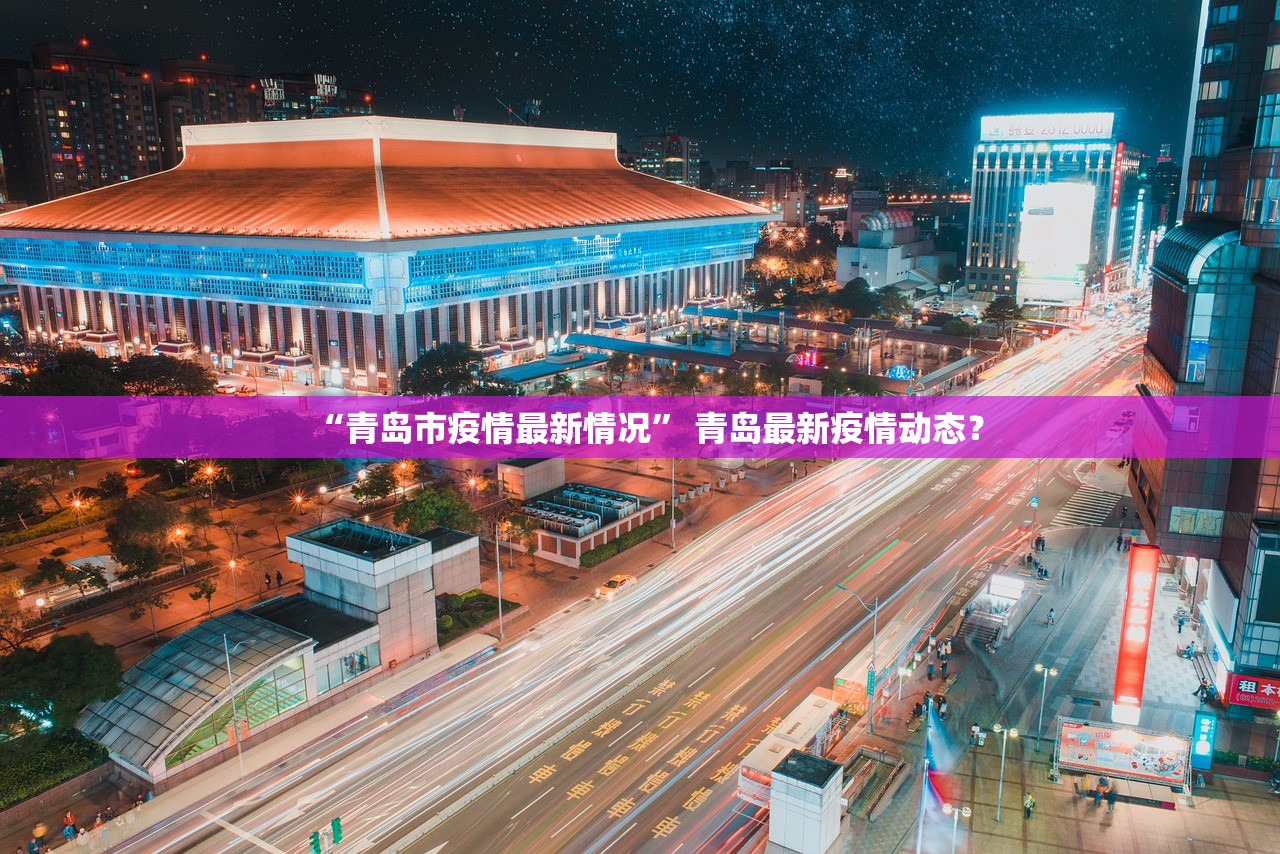 “青岛市疫情最新情况” 青岛最新疫情动态？