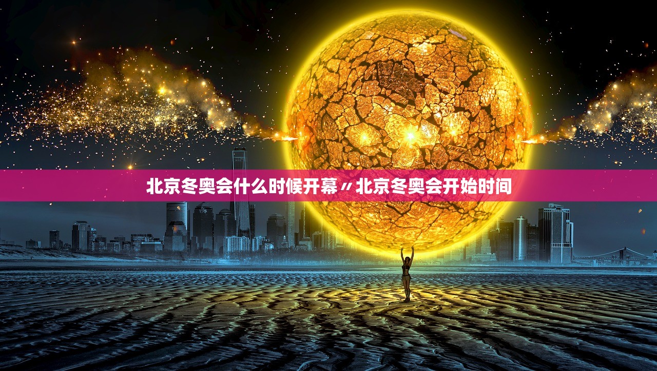 北京冬奥会什么时候开幕〃北京冬奥会开始时间 北京冬奥会什么时候开幕〃北京冬奥会开始时间