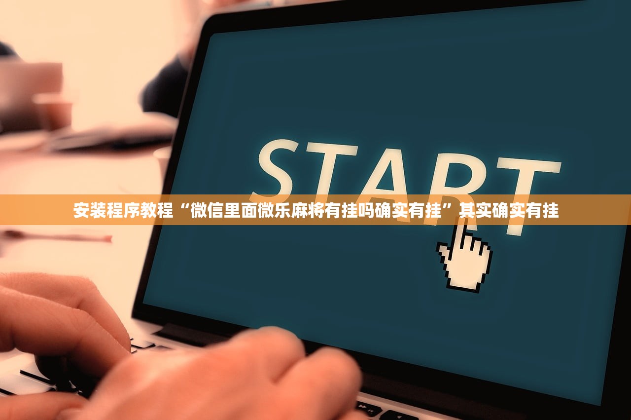 安装程序教程“微信里面微乐麻将有挂吗确实有挂	”其实确实有挂