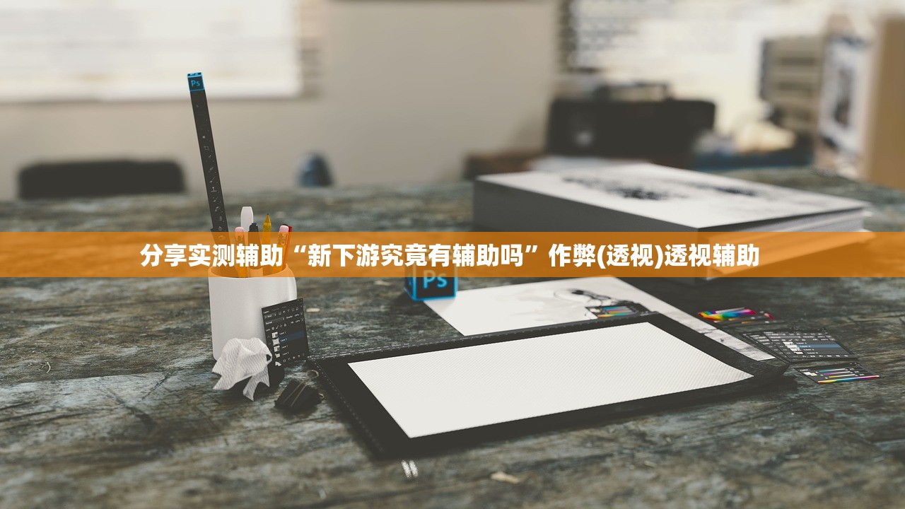 分享实测辅助“新下游究竟有辅助吗”作弊(透视)透视辅助 