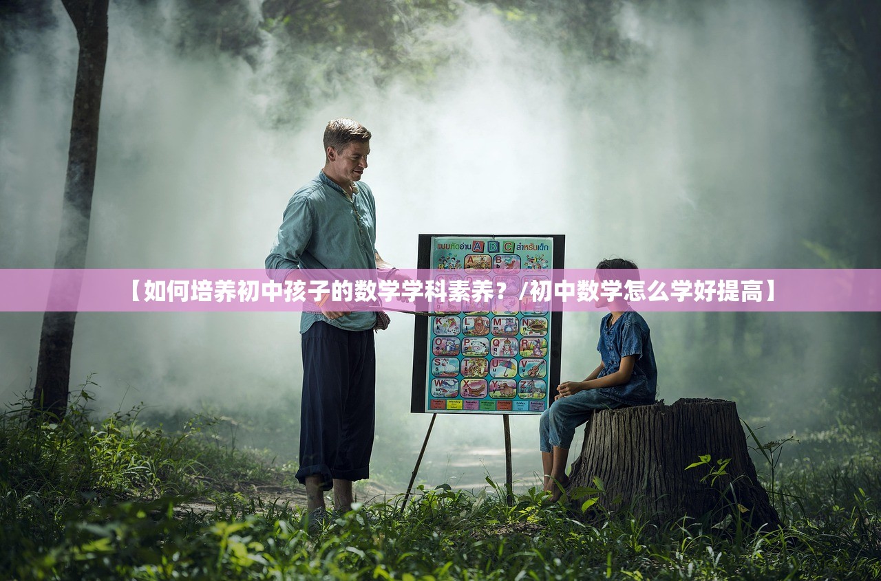 【如何培养初中孩子的数学学科素养?/初中数学怎么学好提高】 【如何培养初中孩子的数学学科素养?/初中数学怎么学好提高】