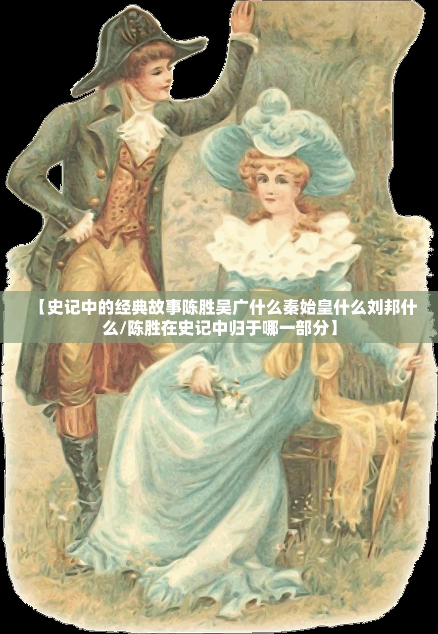 【史记中的经典故事陈胜吴广什么秦始皇什么刘邦什么/陈胜在史记中归于哪一部分】 【史记中的经典故事陈胜吴广什么秦始皇什么刘邦什么/陈胜在史记中归于哪一部分】