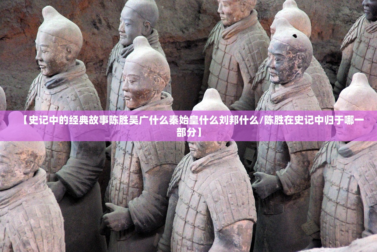 【史记中的经典故事陈胜吴广什么秦始皇什么刘邦什么/陈胜在史记中归于哪一部分】 【史记中的经典故事陈胜吴广什么秦始皇什么刘邦什么/陈胜在史记中归于哪一部分】