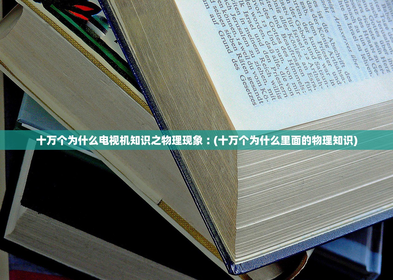 十万个为什么电视机知识之物理现象︰(十万个为什么里面的物理知识) 十万个为什么电视机知识之物理现象︰(十万个为什么里面的物理知识)