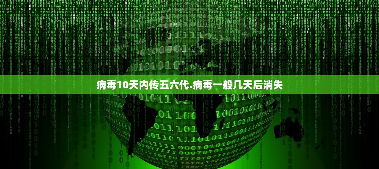 病毒10天内传五六代.病毒一般几天后消失 病毒10天内传五六代.病毒一般几天后消失