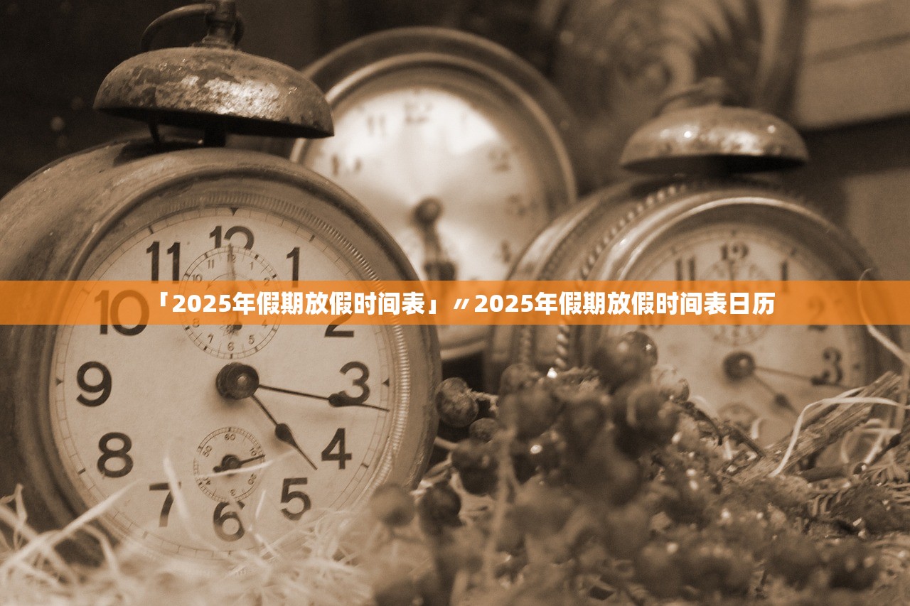 「2025年假期放假时间表」〃2025年假期放假时间表日历 「2025年假期放假时间表」〃2025年假期放假时间表日历