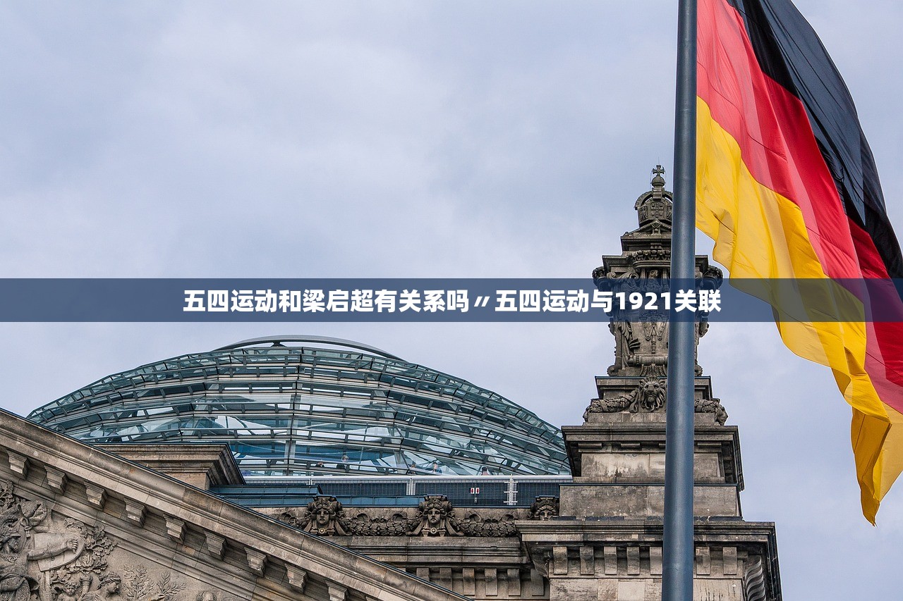 五四运动和梁启超有关系吗〃五四运动与1921关联 五四运动和梁启超有关系吗〃五四运动与1921关联
