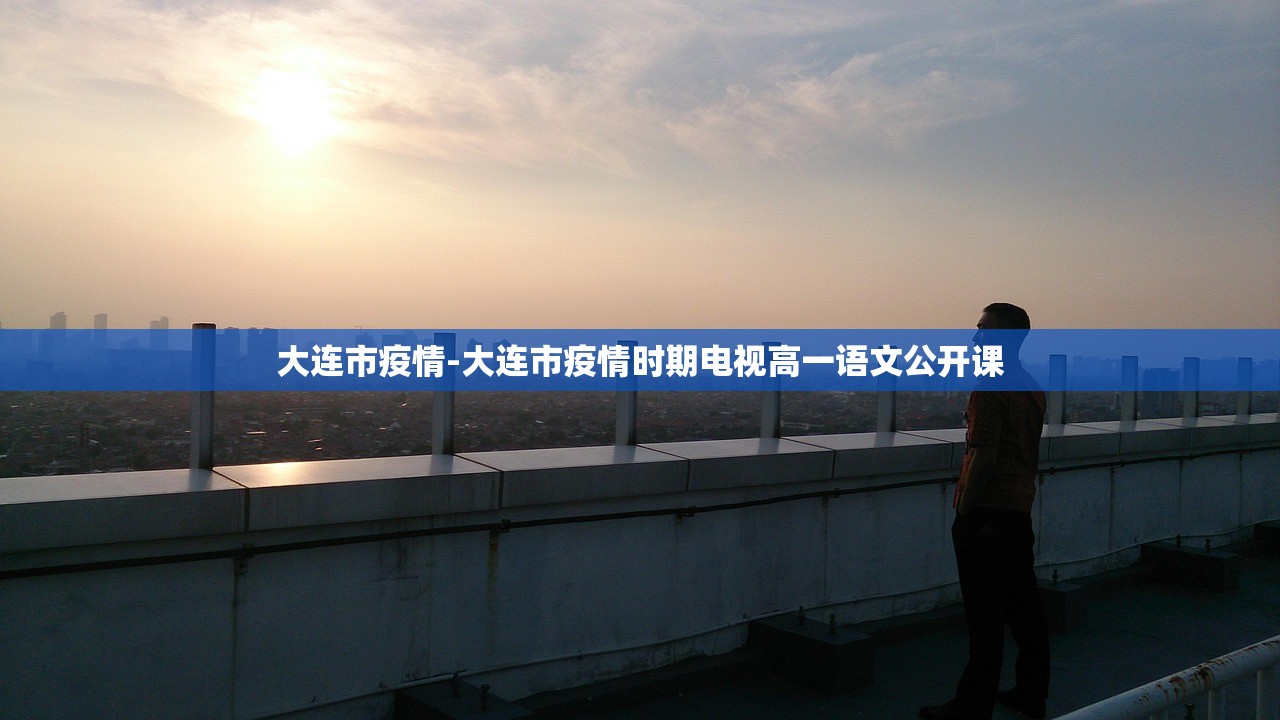 大连市疫情-大连市疫情时期电视高一语文公开课 大连市疫情-大连市疫情时期电视高一语文公开课