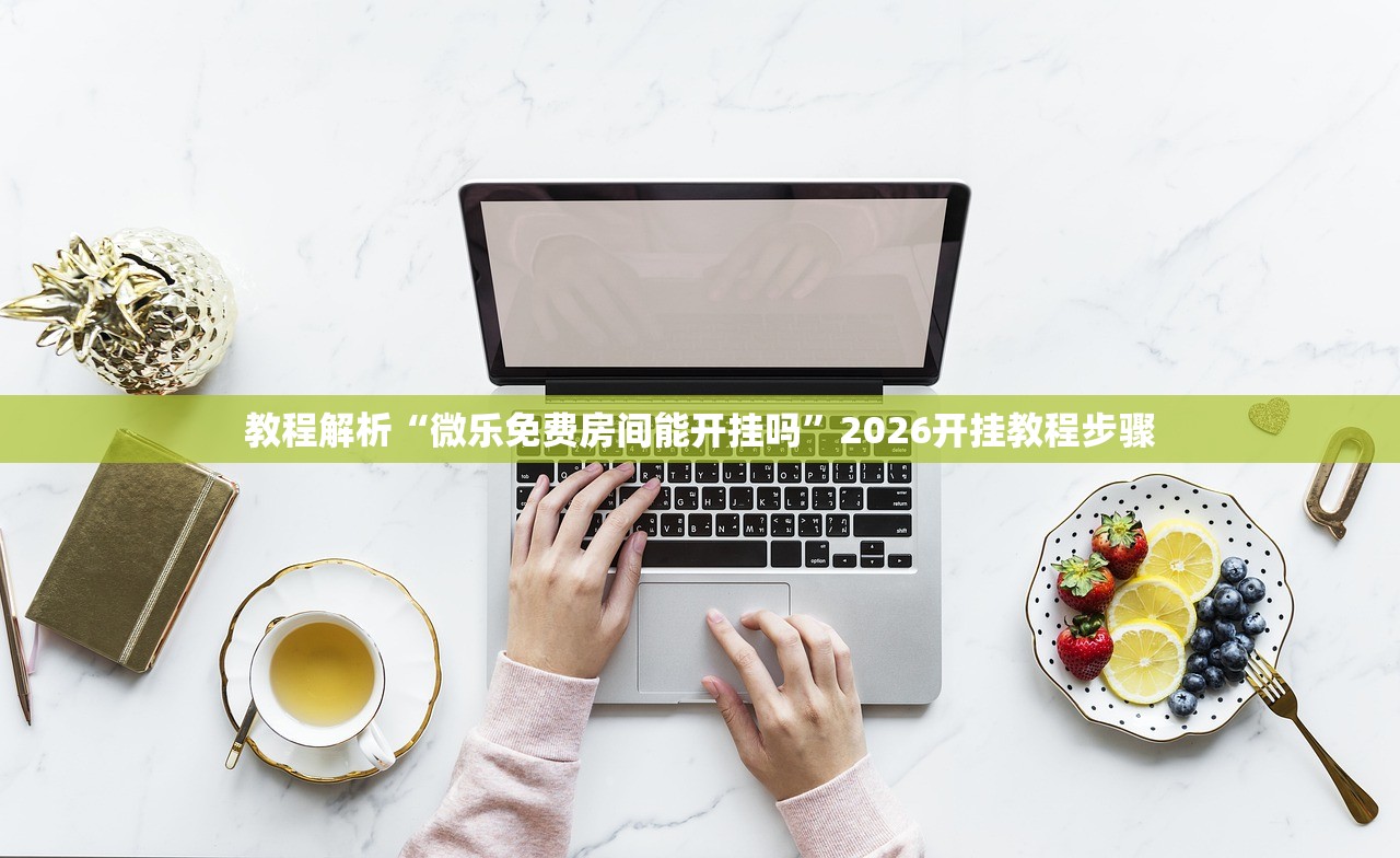 教程解析“微乐免费房间能开挂吗”2026开挂教程步骤