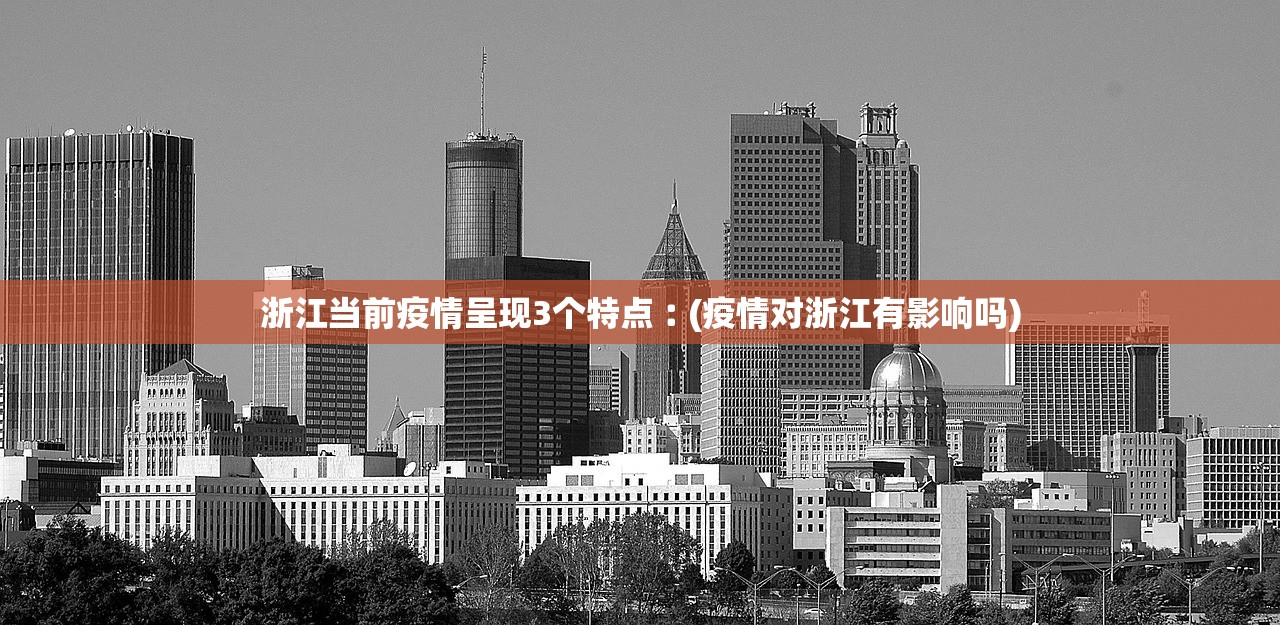 浙江当前疫情呈现3个特点︰(疫情对浙江有影响吗) 浙江当前疫情呈现3个特点︰(疫情对浙江有影响吗)