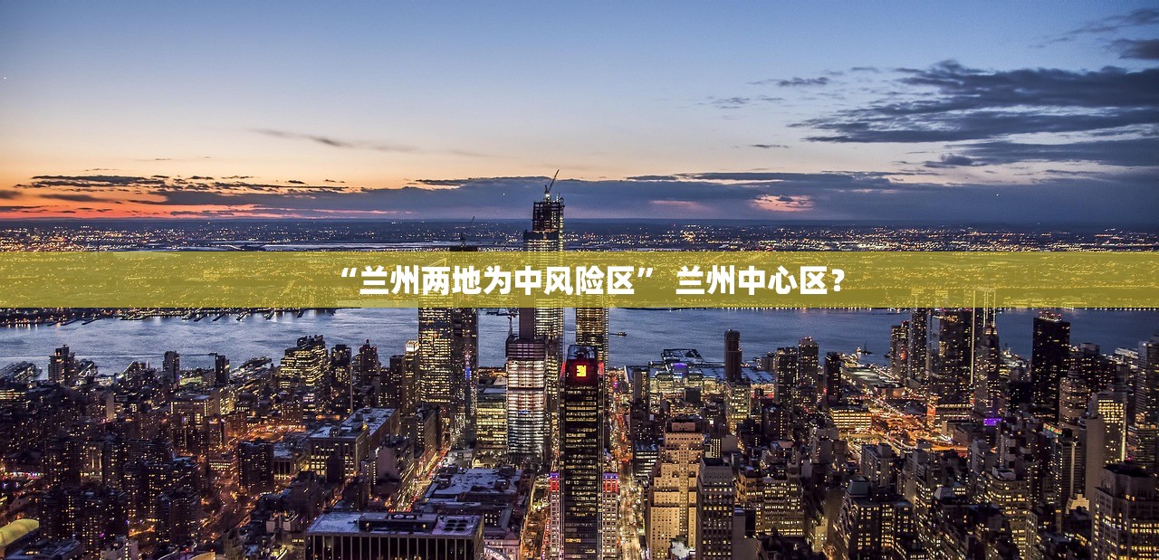 “兰州两地为中风险区” 兰州中心区？