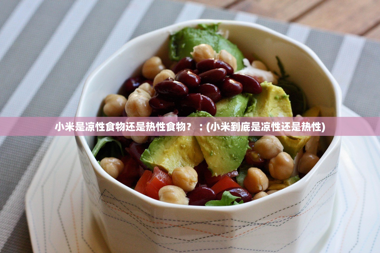 小米是凉性食物还是热性食物?︰(小米到底是凉性还是热性) 小米是凉性食物还是热性食物?︰(小米到底是凉性还是热性)