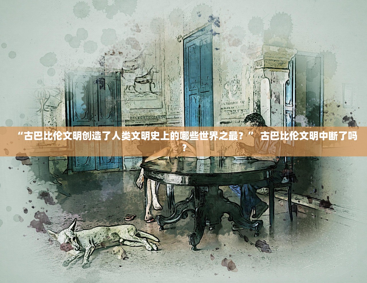 “古巴比伦文明创造了人类文明史上的哪些世界之最？	” 古巴比伦文明中断了吗？