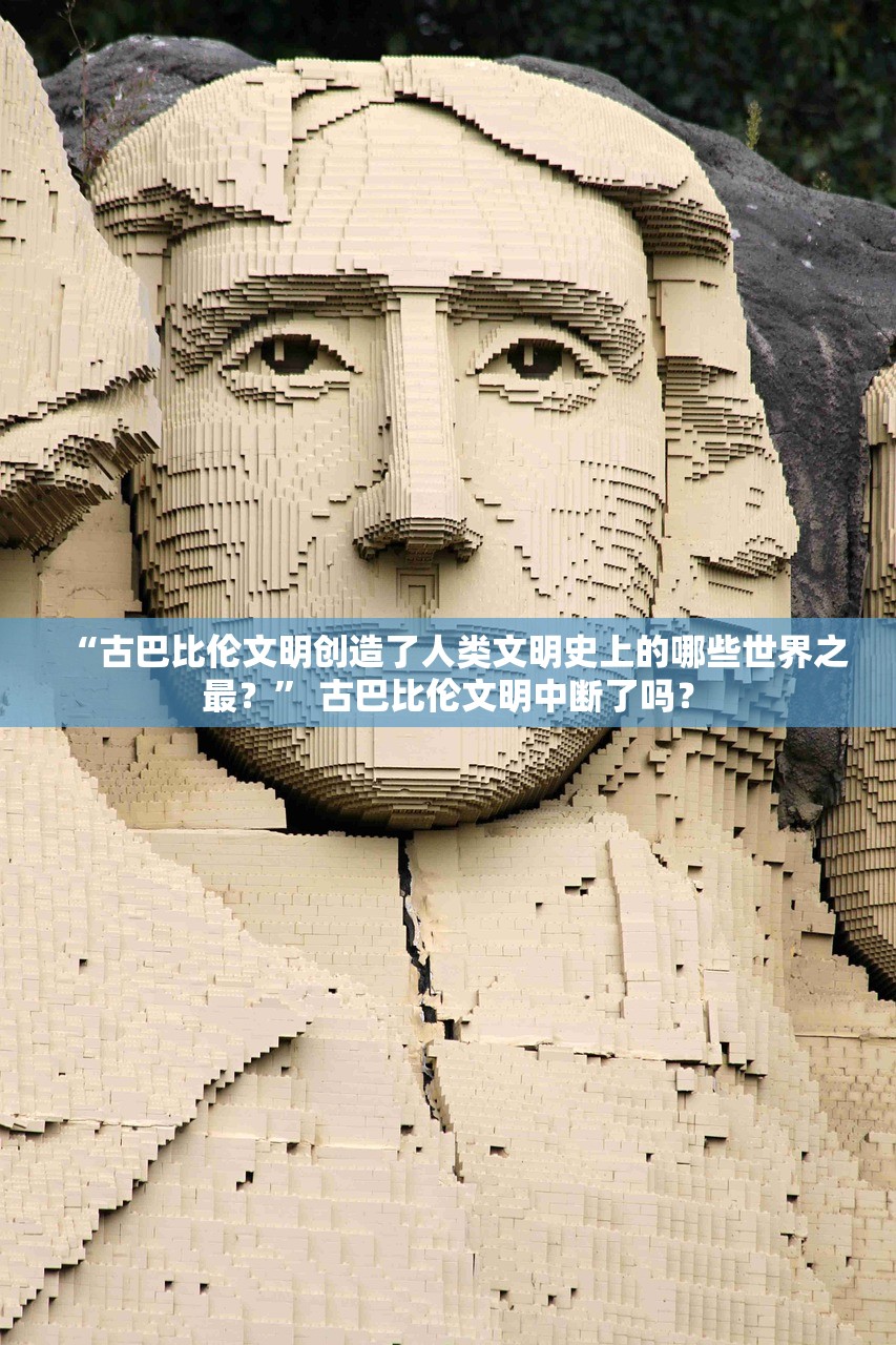 “古巴比伦文明创造了人类文明史上的哪些世界之最？” 古巴比伦文明中断了吗？