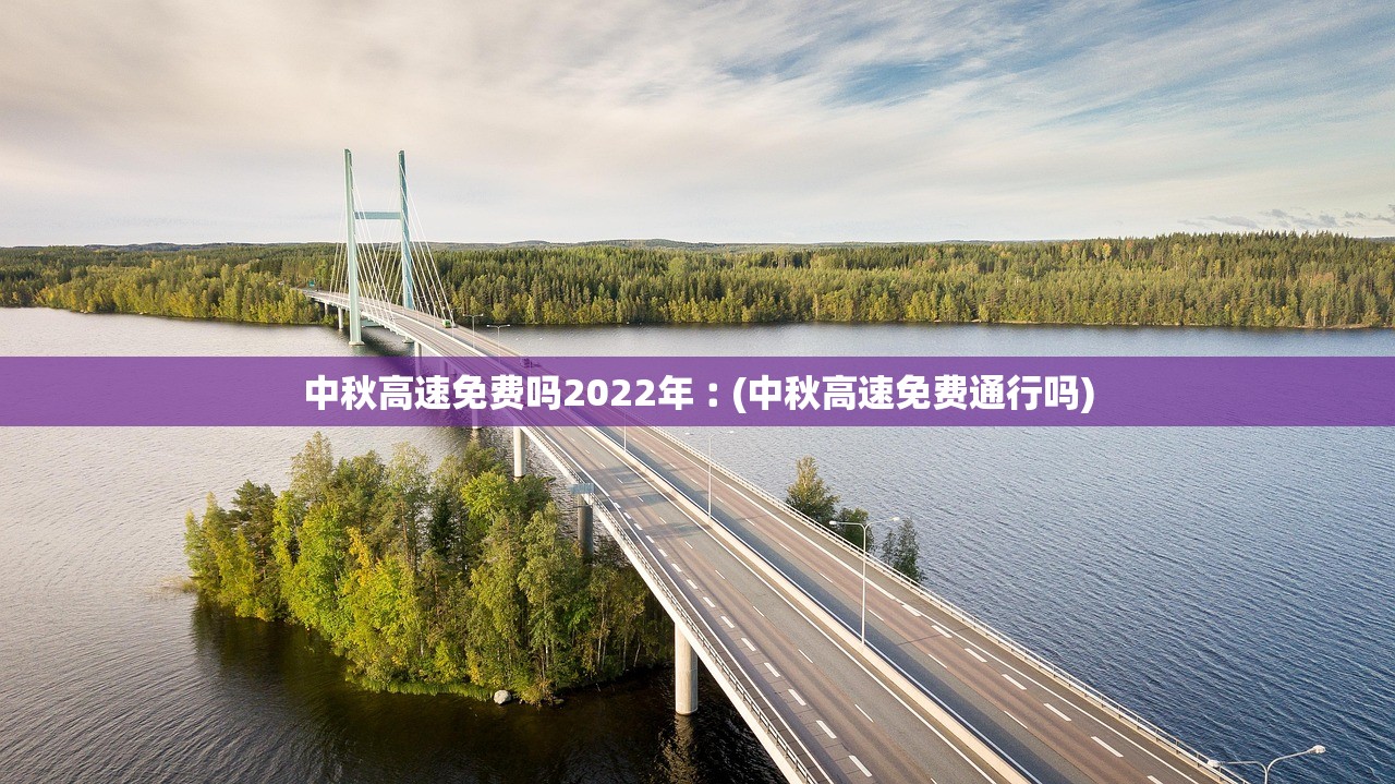 中秋高速免费吗2022年︰(中秋高速免费通行吗) 中秋高速免费吗2022年︰(中秋高速免费通行吗)