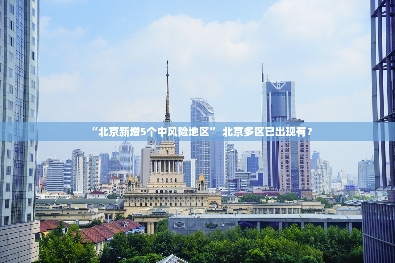 “北京新增5个中风险地区	” 北京多区已出现有？