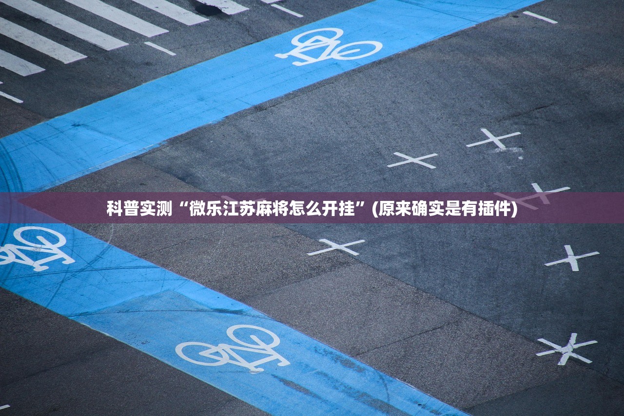 科普实测“微乐江苏麻将怎么开挂	”(原来确实是有插件)