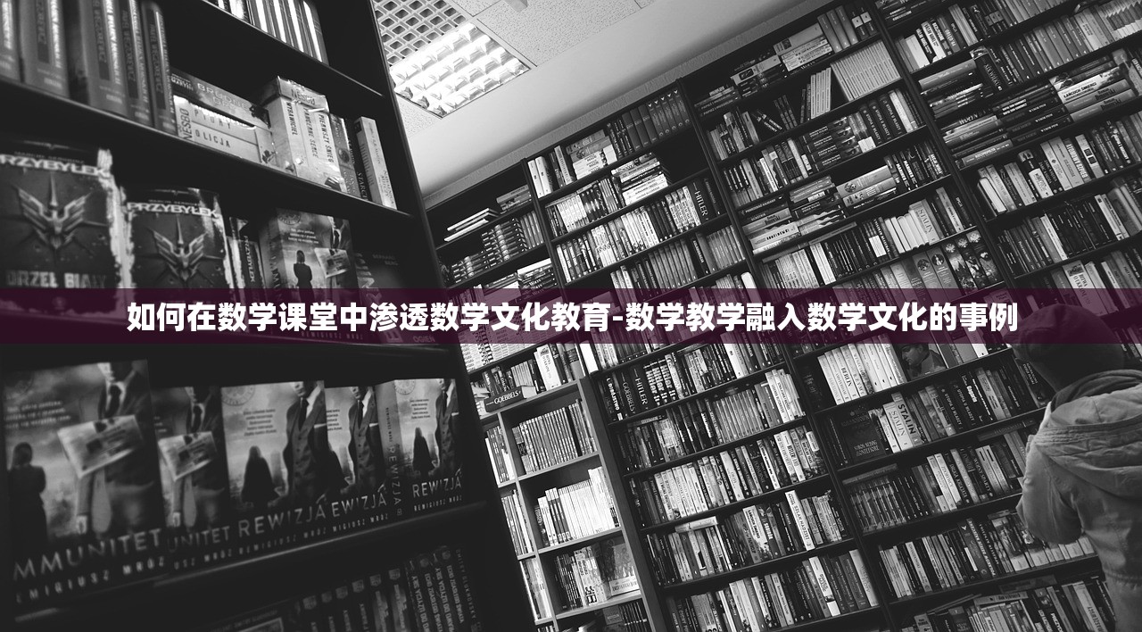 如何在数学课堂中渗透数学文化教育-数学教学融入数学文化的事例