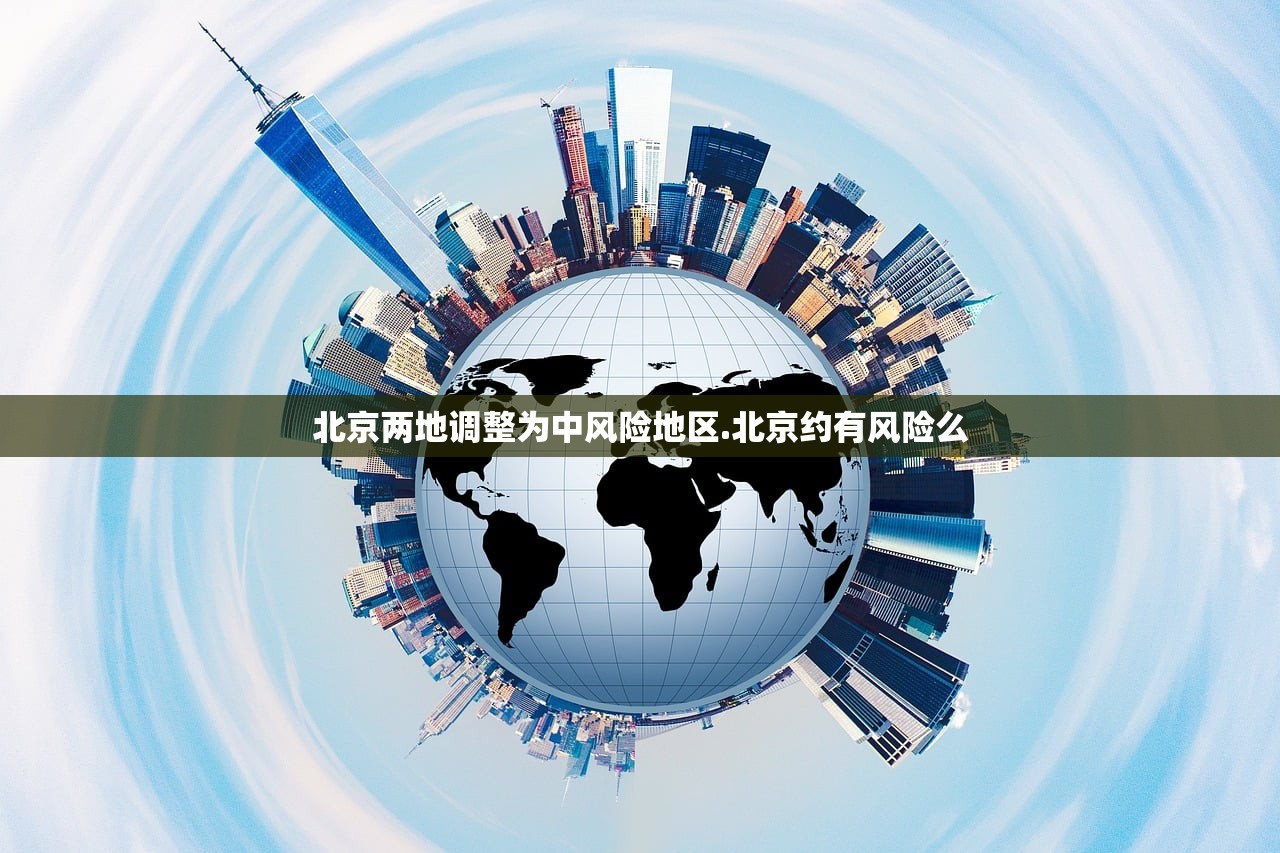 北京两地调整为中风险地区.北京约有风险么 北京两地调整为中风险地区.北京约有风险么