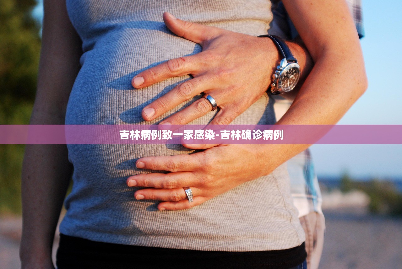 吉林病例致一家感染-吉林确诊病例 吉林病例致一家感染-吉林确诊病例