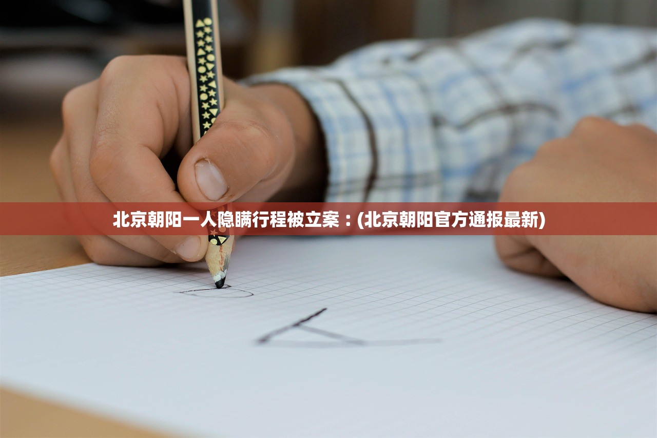 北京朝阳一人隐瞒行程被立案︰(北京朝阳官方通报最新)