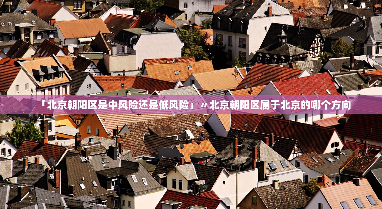 「北京朝阳区是中风险还是低风险」〃北京朝阳区属于北京的哪个方向 「北京朝阳区是中风险还是低风险」〃北京朝阳区属于北京的哪个方向