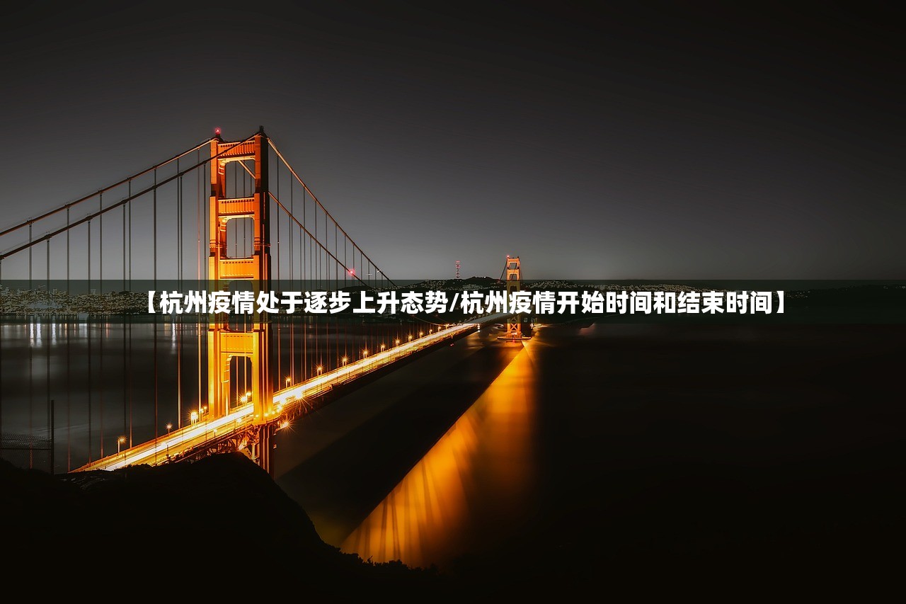 【杭州疫情处于逐步上升态势/杭州疫情开始时间和结束时间】 【杭州疫情处于逐步上升态势/杭州疫情开始时间和结束时间】