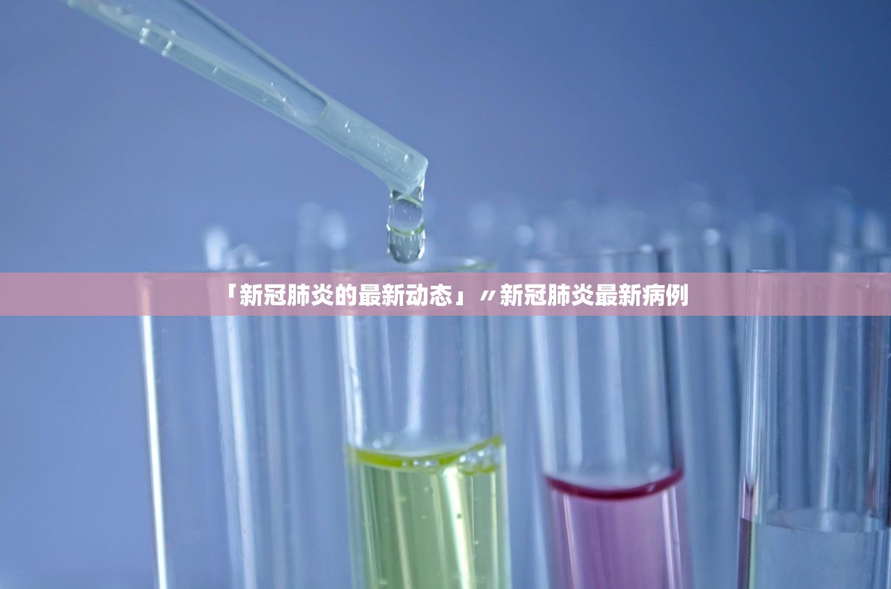 「新冠肺炎的最新动态」〃新冠肺炎最新病例 「新冠肺炎的最新动态」〃新冠肺炎最新病例