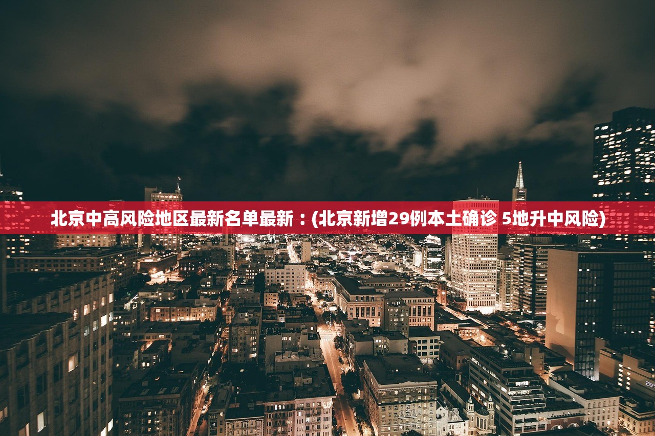 北京中高风险地区最新名单最新︰(北京新增29例本土确诊 5地升中风险)