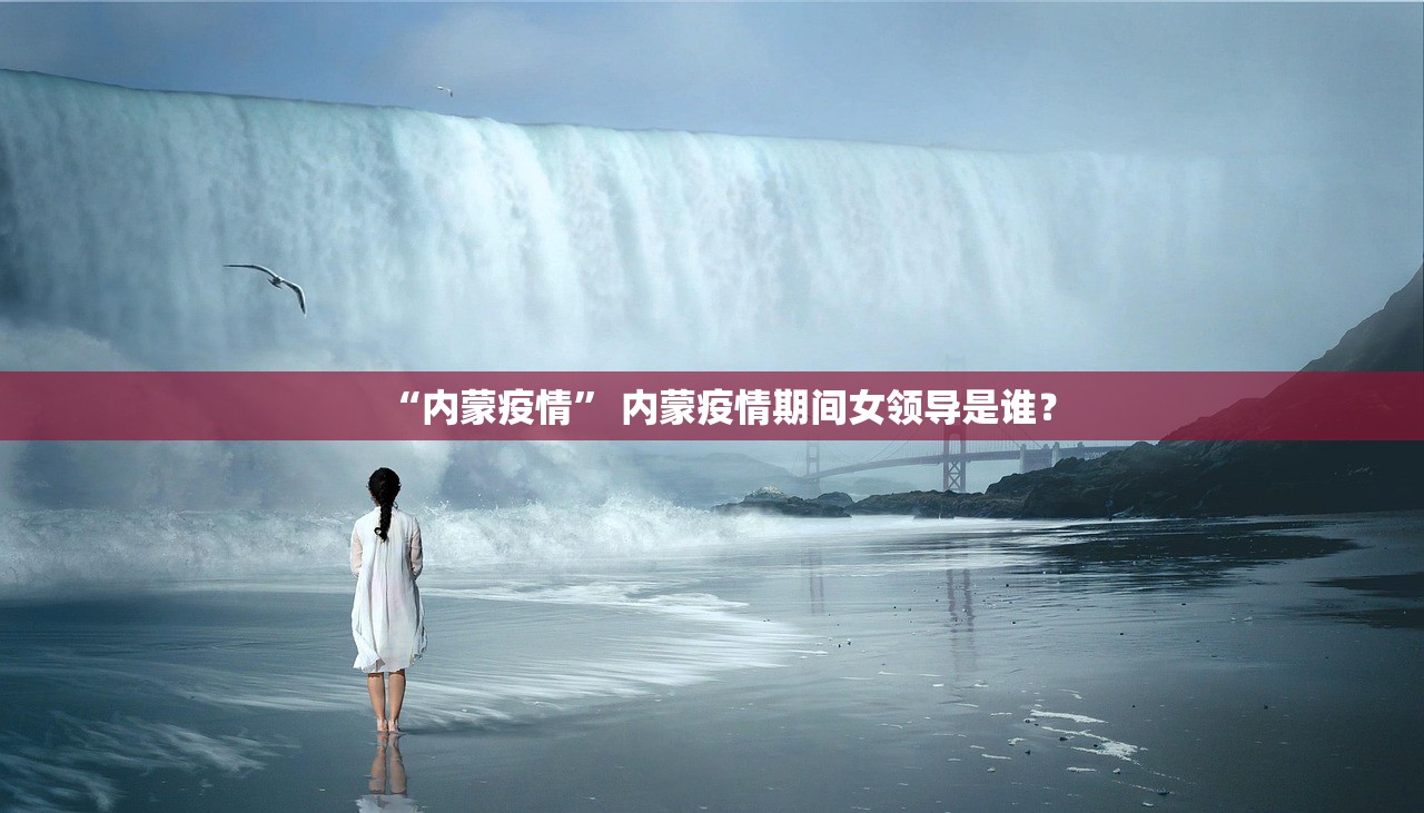 “内蒙疫情” 内蒙疫情期间女领导是谁？