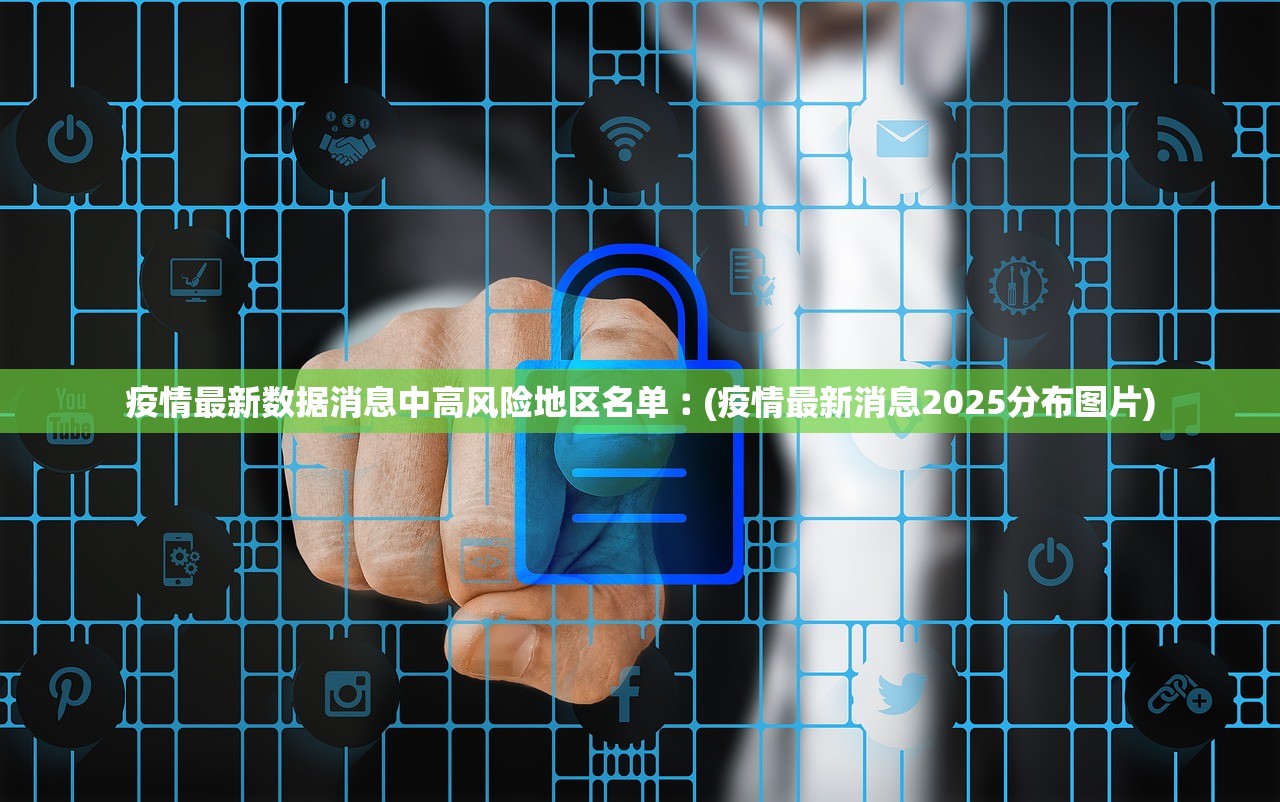 疫情最新数据消息中高风险地区名单︰(疫情最新消息2025分布图片) 疫情最新数据消息中高风险地区名单︰(疫情最新消息2025分布图片)