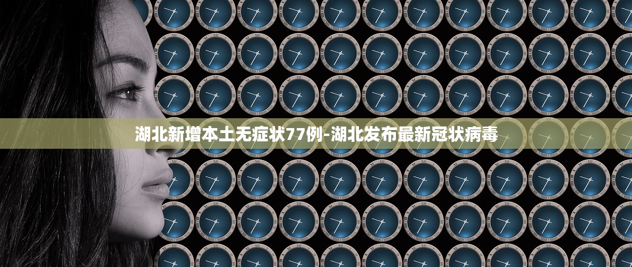 湖北新增本土无症状77例-湖北发布最新冠状病毒 湖北新增本土无症状77例-湖北发布最新冠状病毒