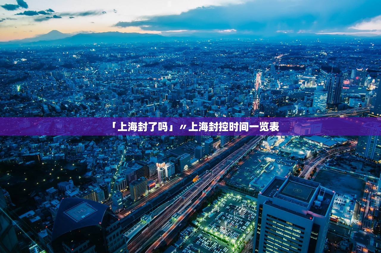 「上海封了吗」〃上海封控时间一览表 「上海封了吗」〃上海封控时间一览表