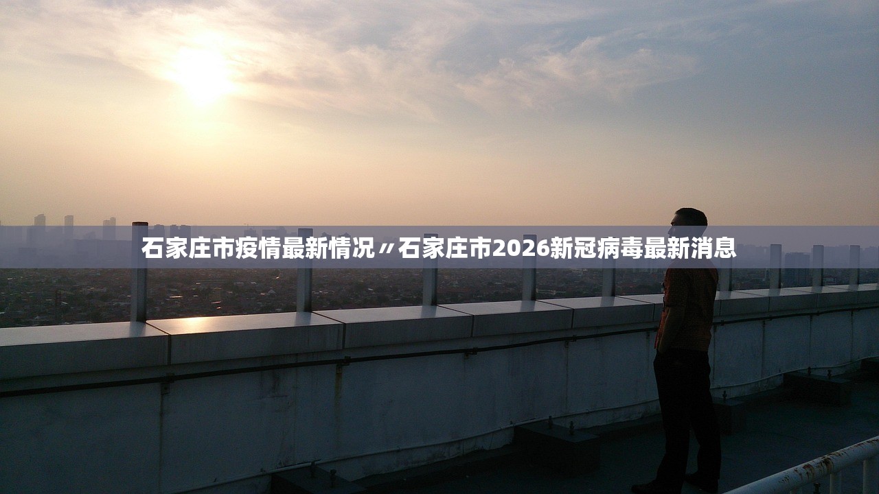 石家庄市疫情最新情况〃石家庄市2026新冠病毒最新消息 石家庄市疫情最新情况〃石家庄市2026新冠病毒最新消息