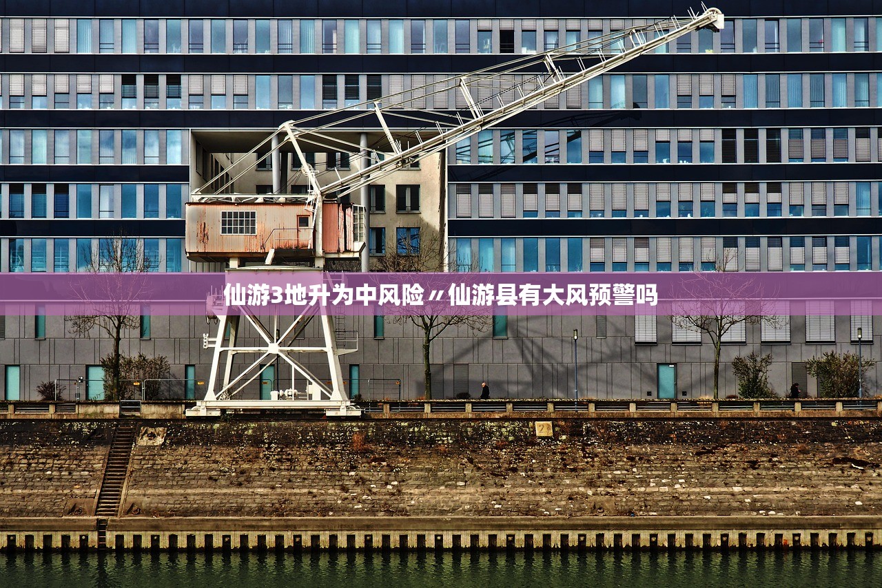 仙游3地升为中风险〃仙游县有大风预警吗