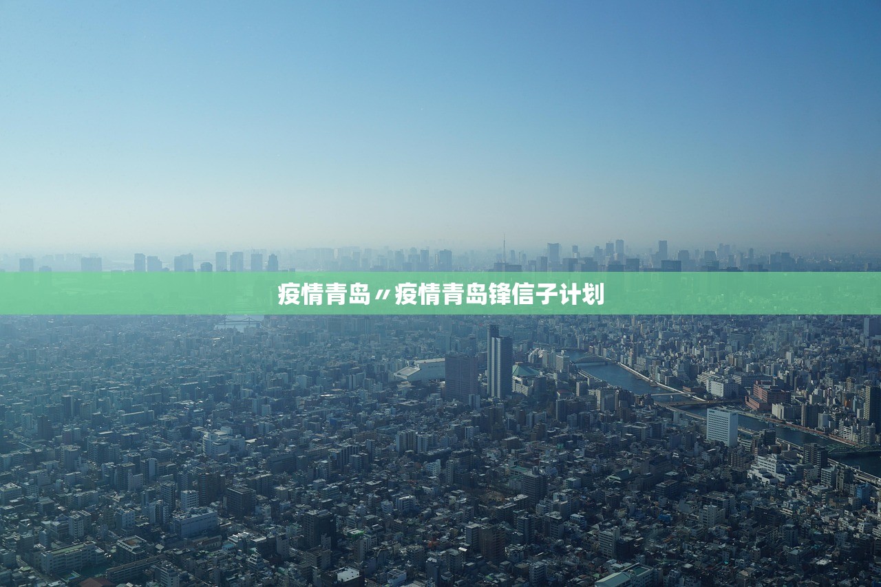 疫情青岛〃疫情青岛锋信子计划 疫情青岛〃疫情青岛锋信子计划