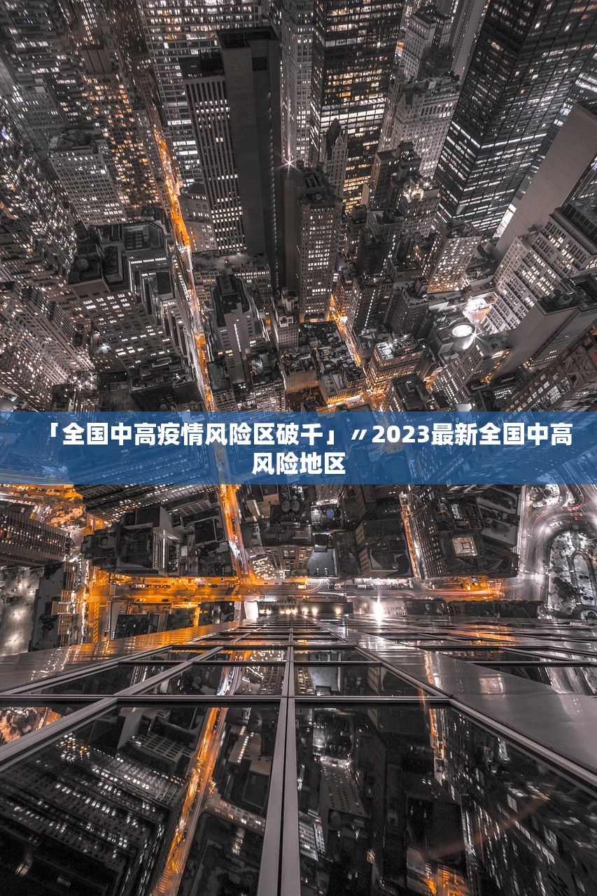 「全国中高疫情风险区破千」〃2023最新全国中高风险地区 「全国中高疫情风险区破千」〃2023最新全国中高风险地区