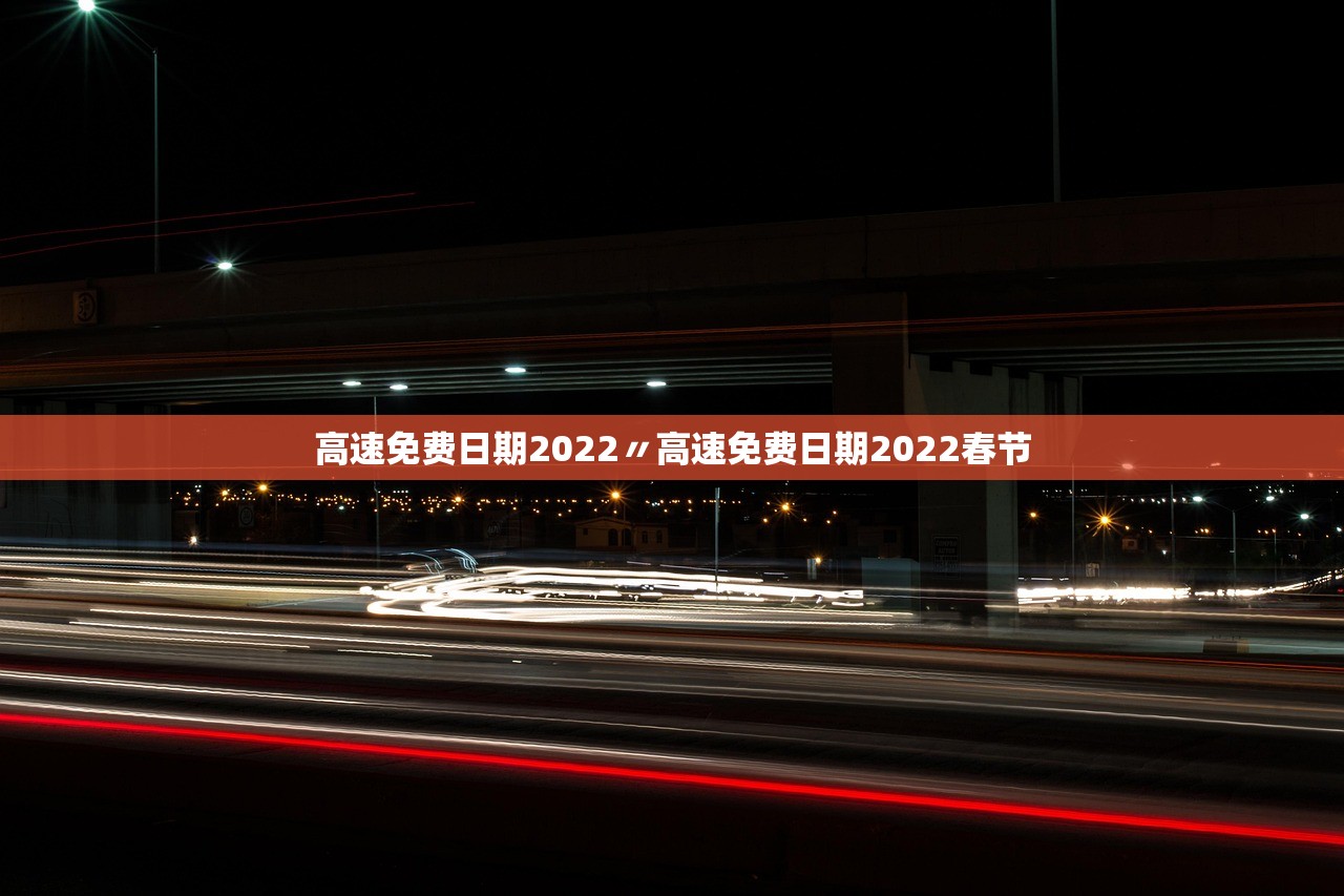 高速免费日期2022〃高速免费日期2022春节 高速免费日期2022〃高速免费日期2022春节