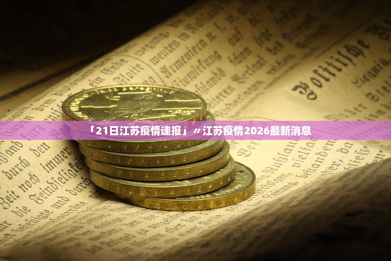 「21日江苏疫情速报」〃江苏疫情2026最新消息