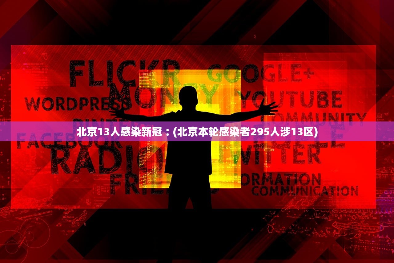 北京13人感染新冠︰(北京本轮感染者295人涉13区) 北京13人感染新冠︰(北京本轮感染者295人涉13区)