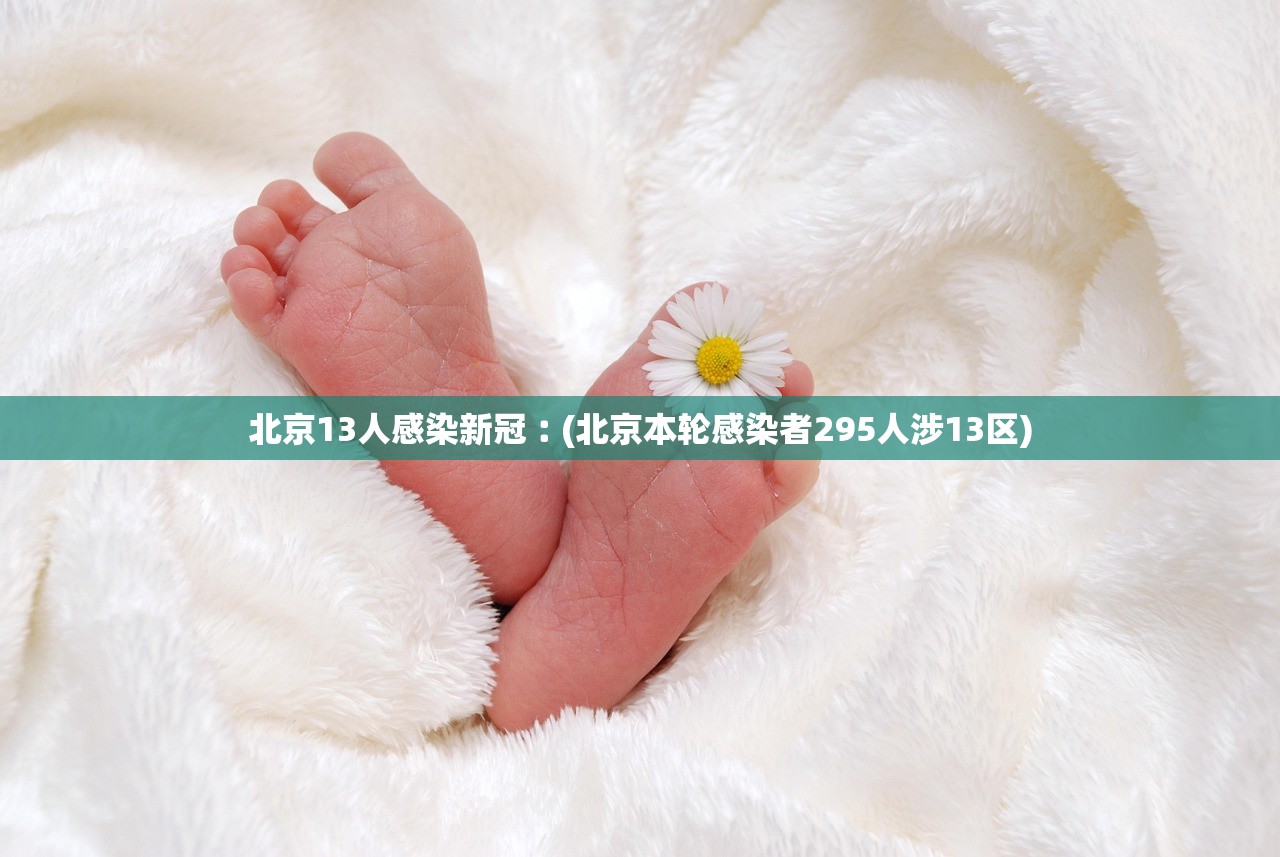 北京13人感染新冠︰(北京本轮感染者295人涉13区) 北京13人感染新冠︰(北京本轮感染者295人涉13区)