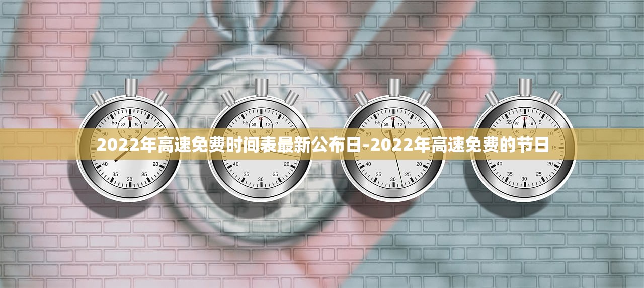 2022年高速免费时间表最新公布日-2022年高速免费的节日 2022年高速免费时间表最新公布日-2022年高速免费的节日