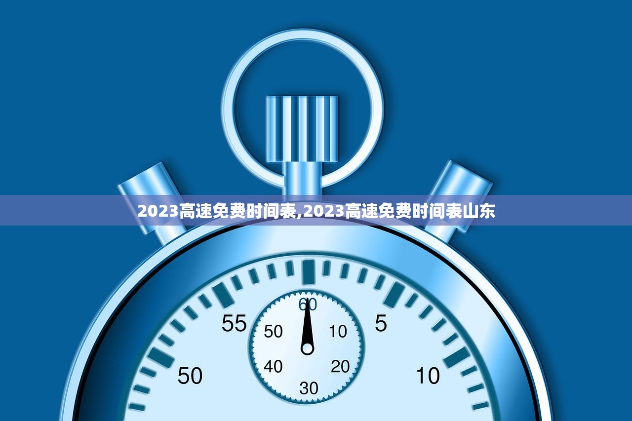 2023高速免费时间表,2023高速免费时间表山东 2023高速免费时间表,2023高速免费时间表山东