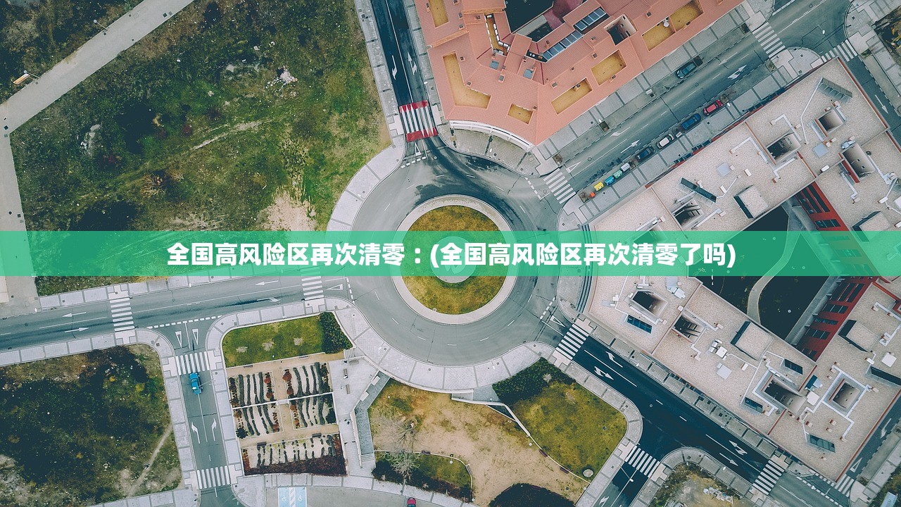 全国高风险区再次清零︰(全国高风险区再次清零了吗) 全国高风险区再次清零︰(全国高风险区再次清零了吗)