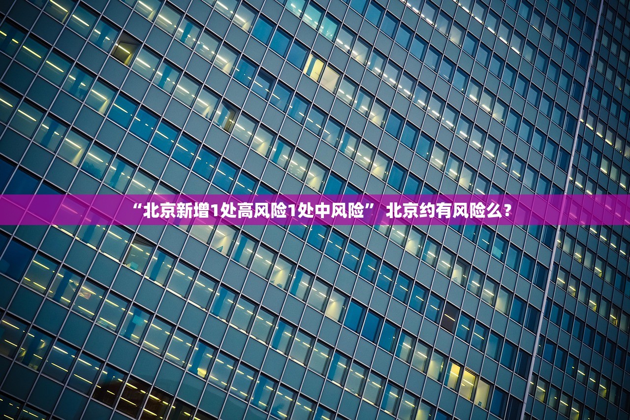 “北京新增1处高风险1处中风险” 北京约有风险么？