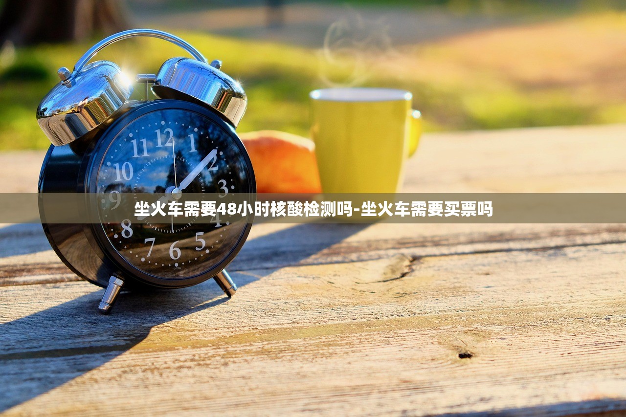 坐火车需要48小时核酸检测吗-坐火车需要买票吗 坐火车需要48小时核酸检测吗-坐火车需要买票吗