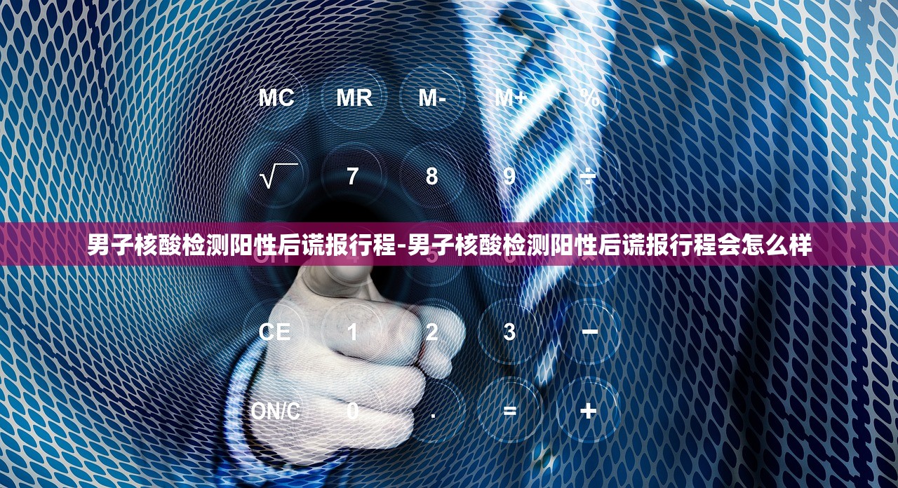 男子核酸检测阳性后谎报行程-男子核酸检测阳性后谎报行程会怎么样 男子核酸检测阳性后谎报行程-男子核酸检测阳性后谎报行程会怎么样