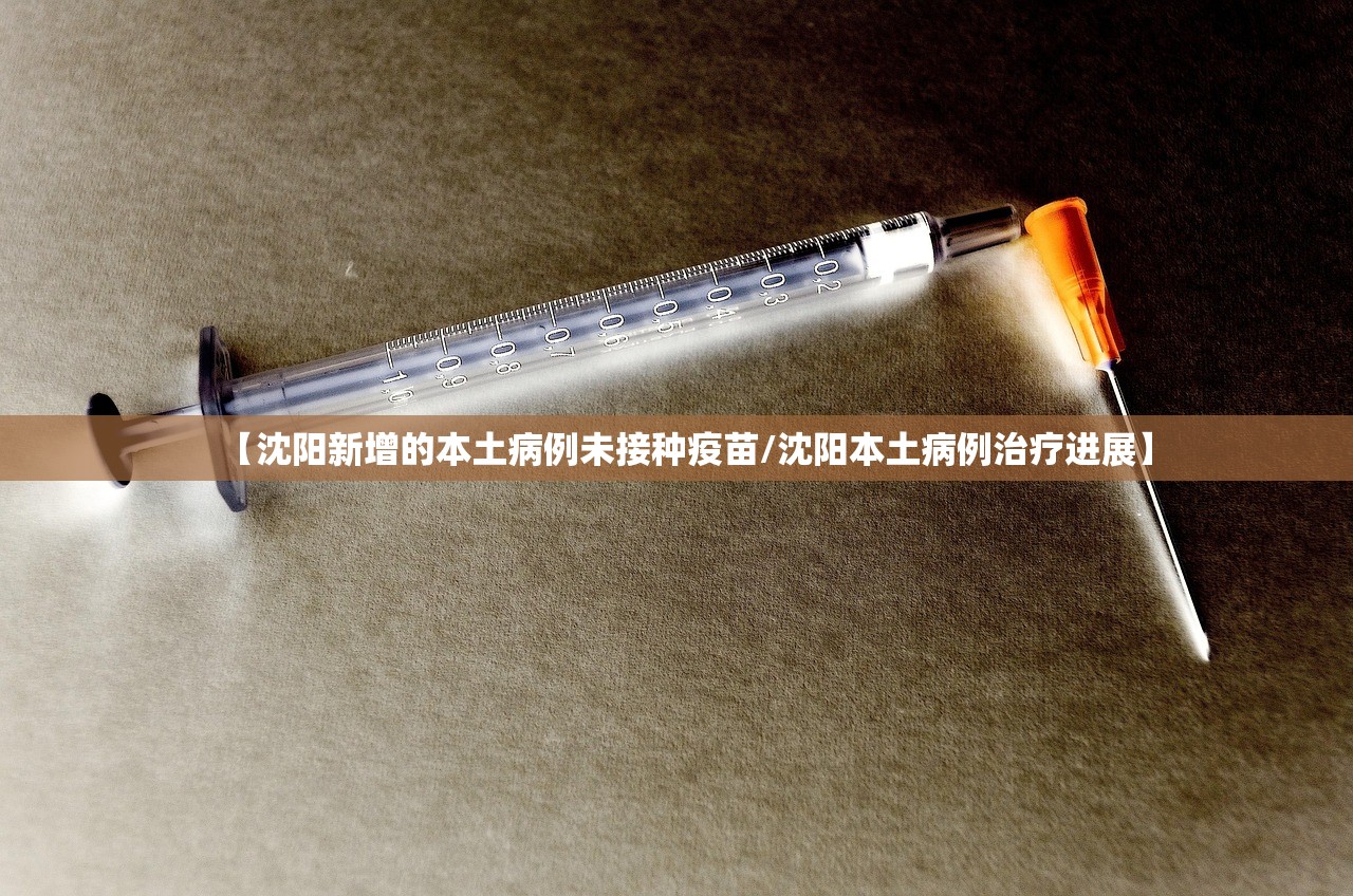 【沈阳新增的本土病例未接种疫苗/沈阳本土病例治疗进展】